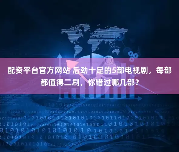 配资平台官方网站 后劲十足的5部电视剧，每部都值得二刷，你错过哪几部？