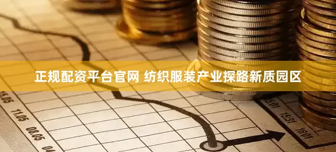 正规配资平台官网 纺织服装产业探路新质园区