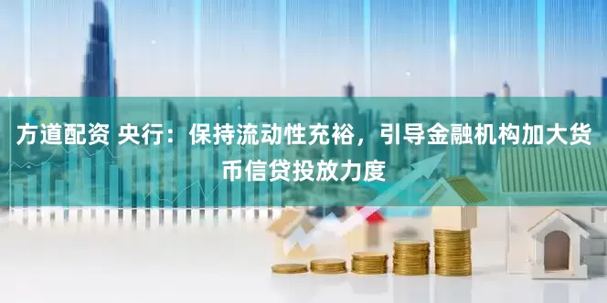 方道配资 央行：保持流动性充裕，引导金融机构加大货币信贷投放力度