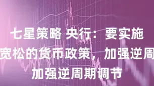 七星策略 央行：要实施好适度宽松的货币政策，加强逆周期调节