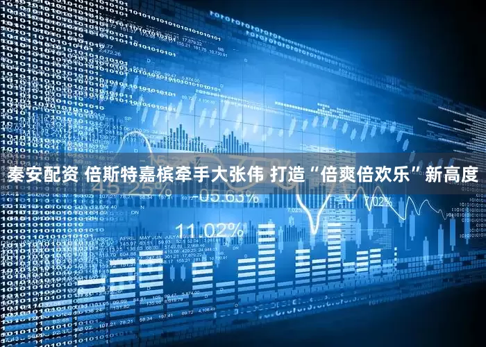 秦安配资 倍斯特嘉槟牵手大张伟 打造“倍爽倍欢乐”新高度