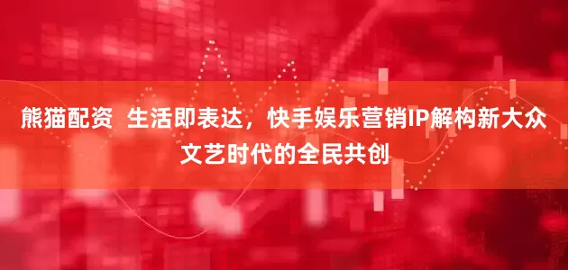 熊猫配资  生活即表达,快手娱乐营销IP解构新大众文艺时代的全民共创