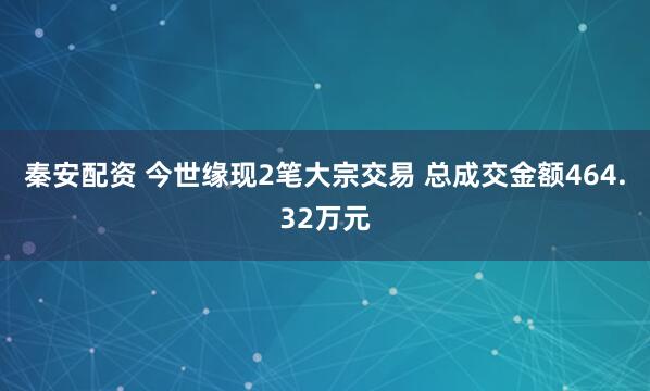 秦安配资 今世缘现2笔大宗交易 总成交金额464.32万元