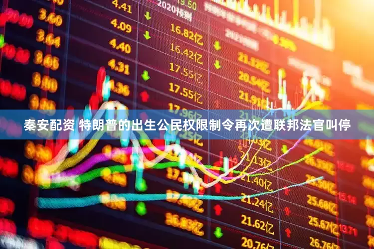 秦安配资 特朗普的出生公民权限制令再次遭联邦法官叫停