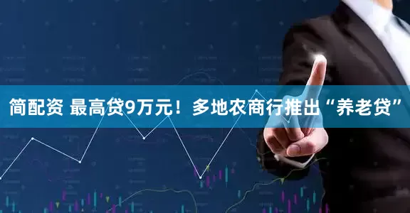 简配资 最高贷9万元！多地农商行推出“养老贷”