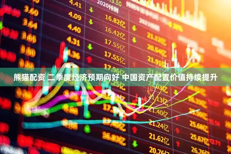熊猫配资 二季度经济预期向好 中国资产配置价值持续提升